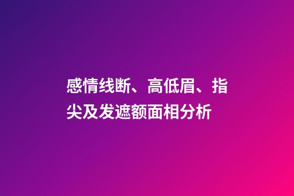 感情线断、高低眉、指尖及发遮额面相分析