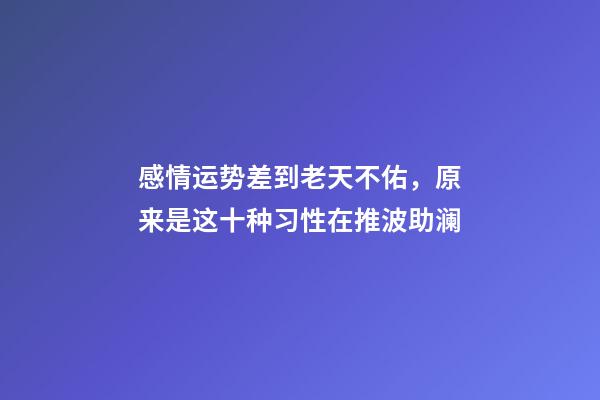 感情运势差到老天不佑，原来是这十种习性在推波助澜