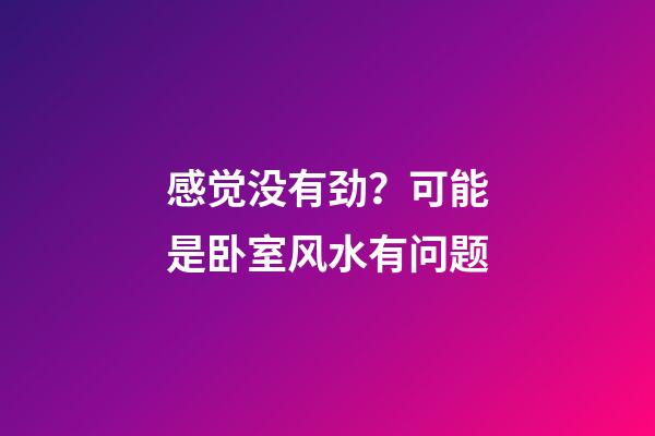 感觉没有劲？可能是卧室风水有问题