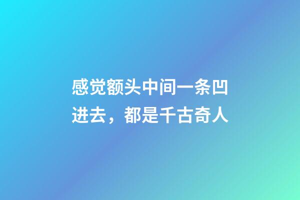 感觉额头中间一条凹进去，都是千古奇人-第1张-观点-玄机派