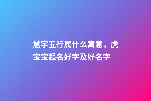 慧字五行属什么寓意，虎宝宝起名好字及好名字-第1张-观点-玄机派