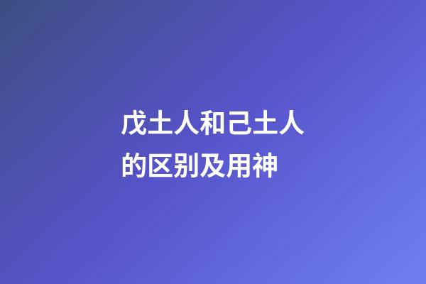 戊土人和己土人的区别及用神