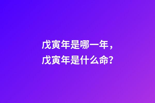 戊寅年是哪一年，戊寅年是什么命？