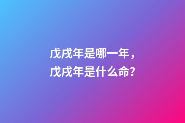 戊戌年是哪一年，戊戌年是什么命？