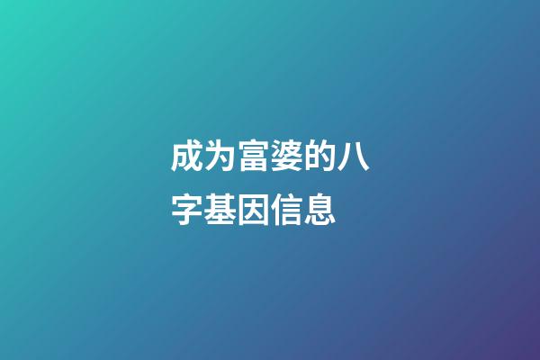 成为富婆的八字基因信息