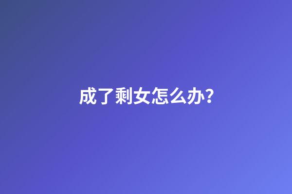 成了剩女怎么办？