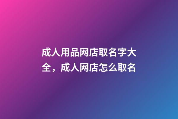 成人用品网店取名字大全，成人网店怎么取名