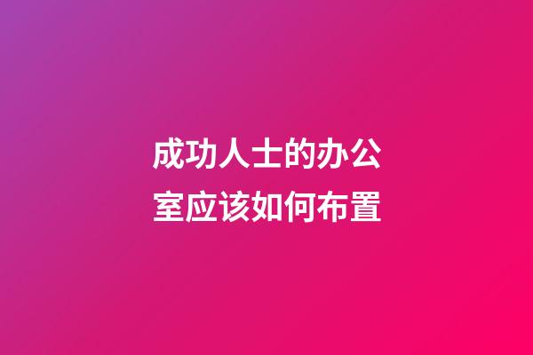 成功人士的办公室应该如何布置