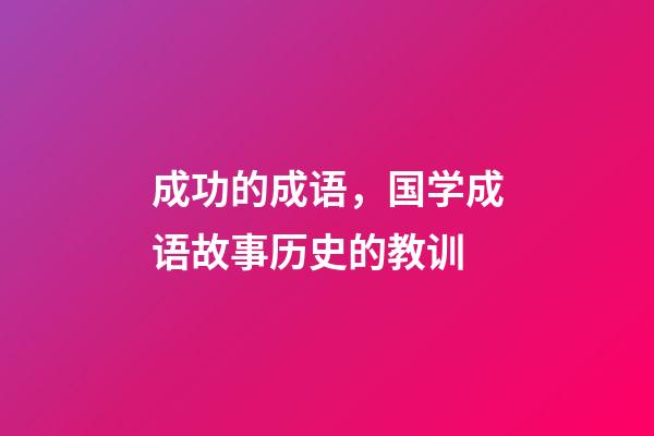 成功的成语，国学成语故事(11)历史的教训