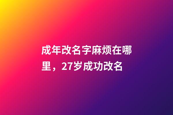 成年改名字麻烦在哪里，27岁成功改名-第1张-观点-玄机派