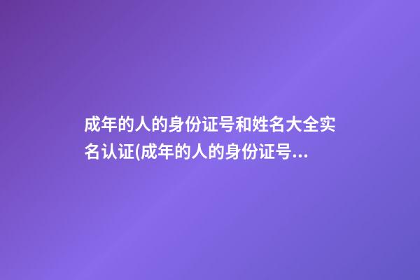 成年的人的身份证号和姓名大全实名认证(成年的人的身份证号和姓名大全实名认证网红)