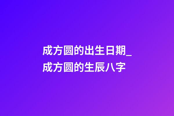 成方圆的出生日期_成方圆的生辰八字