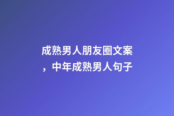 成熟男人朋友圈文案，中年成熟男人句子-第1张-观点-玄机派