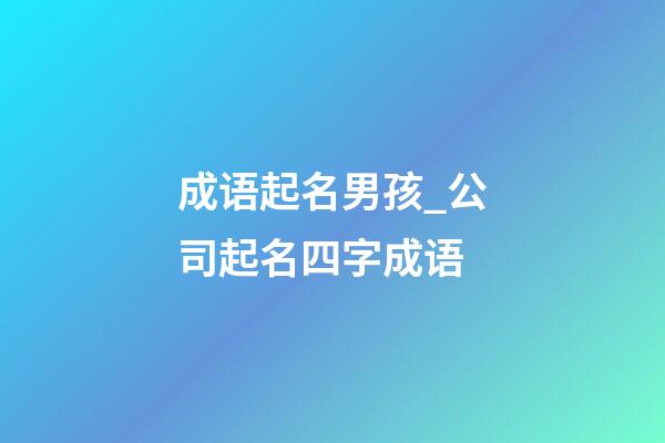 成语起名男孩_公司起名四字成语-第1张-公司起名-玄机派