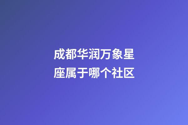 成都华润万象星座属于哪个社区-第1张-星座运势-玄机派