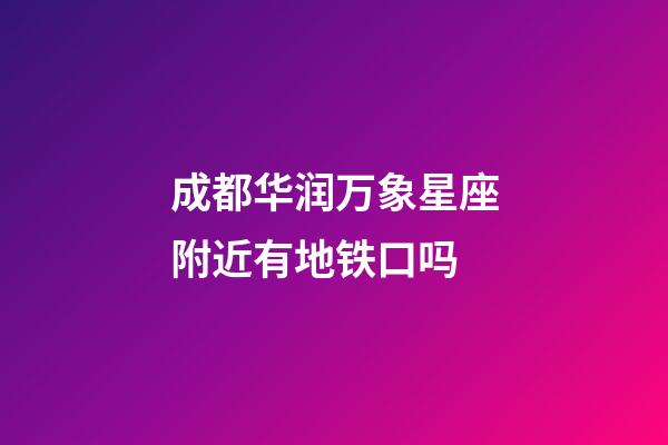 成都华润万象星座附近有地铁口吗