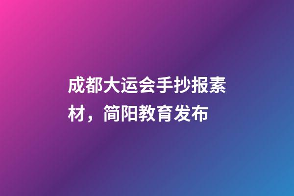 成都大运会手抄报素材，简阳教育发布-第1张-观点-玄机派