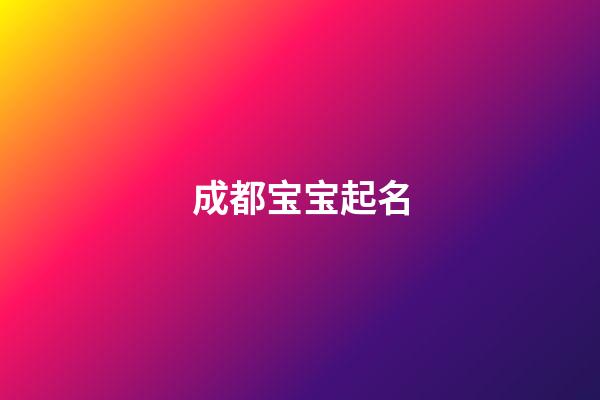 成都宝宝起名(成都取名公司排行榜)-第1张-宝宝起名-玄机派