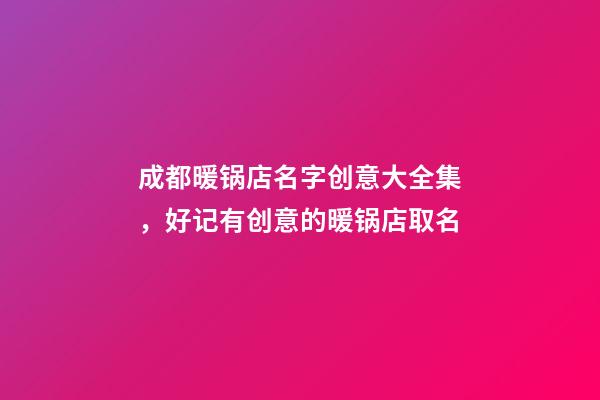 成都暖锅店名字创意大全集，好记有创意的暖锅店取名