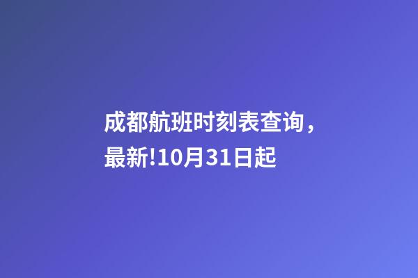 成都航班时刻表查询，最新!10月31日起-第1张-观点-玄机派