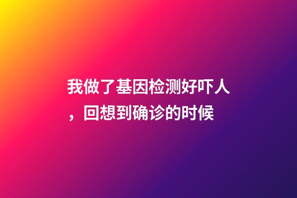 我做了基因检测好吓人，回想到确诊的时候-第1张-观点-玄机派