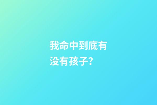 我命中到底有没有孩子？