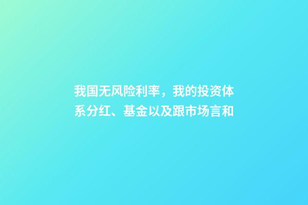 我国无风险利率，我的投资体系(四)分红、基金以及跟市场言和-第1张-观点-玄机派