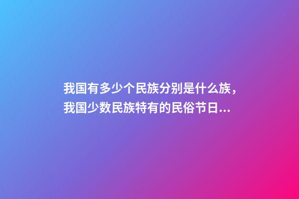 我国有多少个民族分别是什么族，我国少数民族特有的民俗节日看看对吗-第1张-观点-玄机派