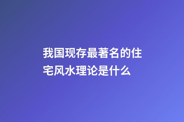 我国现存最著名的住宅风水理论是什么?