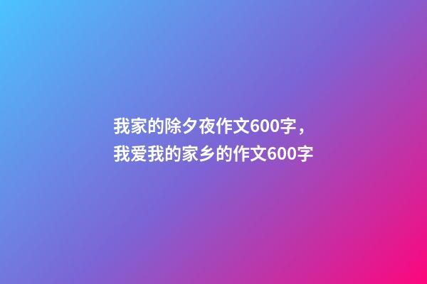 我家的除夕夜作文600字，我爱我的家乡的作文600字-第1张-观点-玄机派