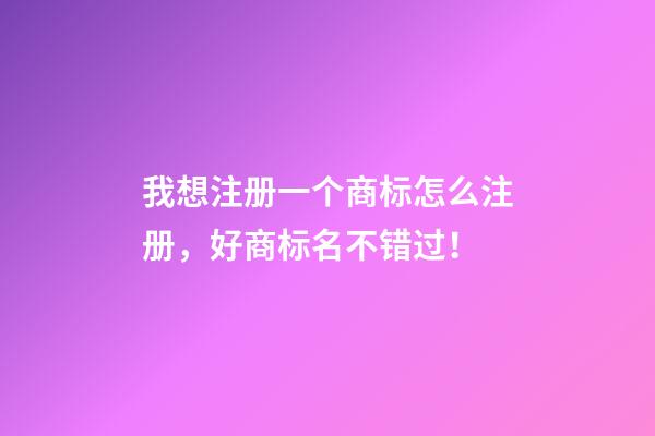 我想注册一个商标怎么注册，好商标名不错过！-第1张-商标起名-玄机派