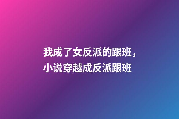 我成了女反派的跟班，小说穿越成反派跟班-第1张-观点-玄机派