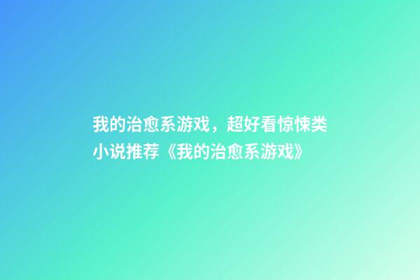 我的治愈系游戏，超好看惊悚类小说推荐《我的治愈系游戏》