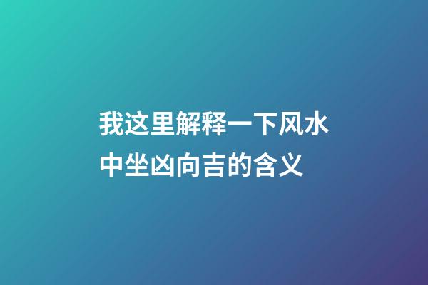 我这里解释一下风水中坐凶向吉的含义