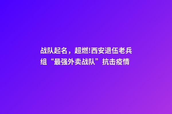 战队起名，超燃!西安退伍老兵组“最强外卖战队”抗击疫情