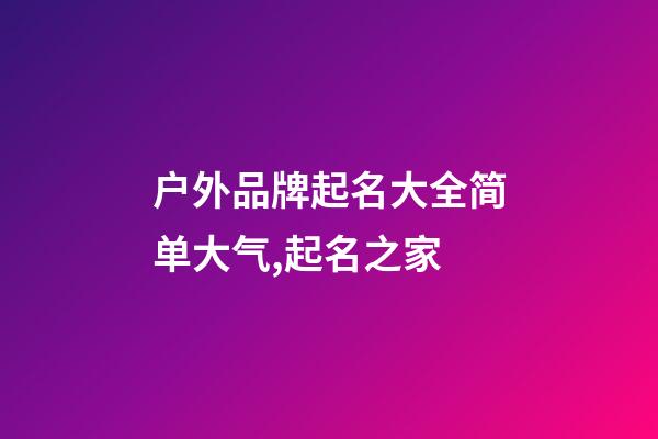 户外品牌起名大全简单大气,起名之家-第1张-商标起名-玄机派