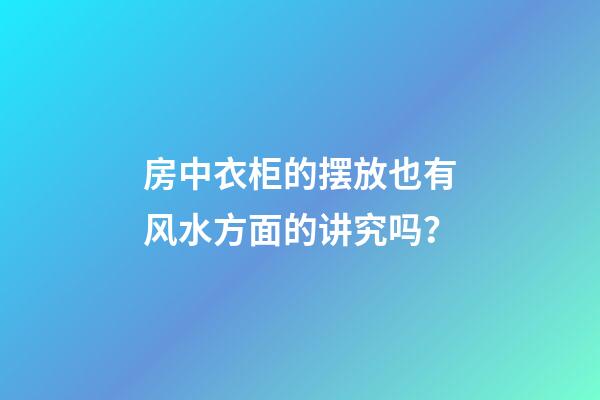 房中衣柜的摆放也有风水方面的讲究吗？