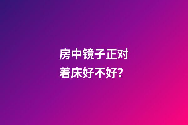 房中镜子正对着床好不好？