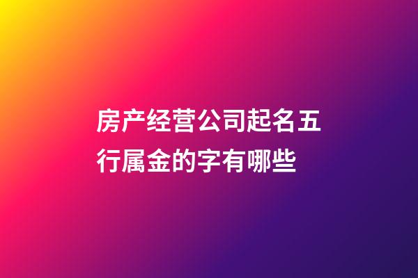 房产经营公司起名五行属金的字有哪些-第1张-公司起名-玄机派