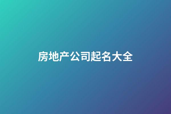 房地产公司起名大全-第1张-公司起名-玄机派