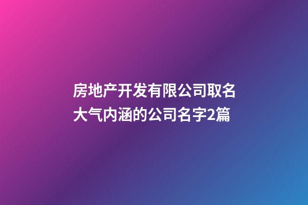 房地产开发有限公司取名大气内涵的公司名字2篇-第1张-公司起名-玄机派