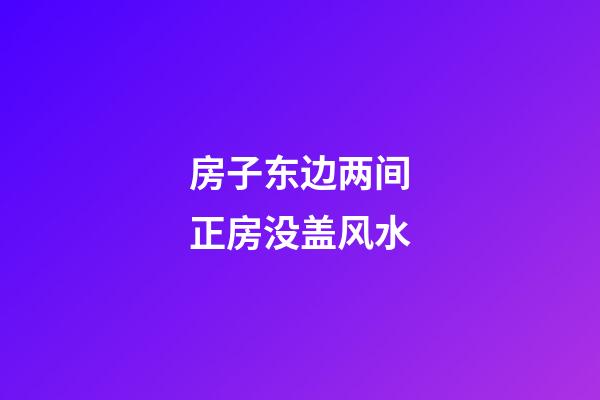 房子东边两间正房没盖风水