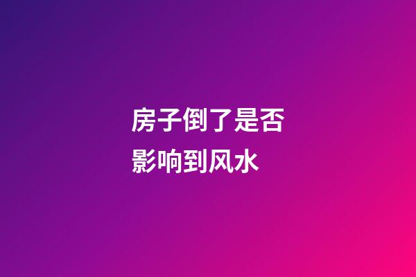 房子倒了是否影响到风水