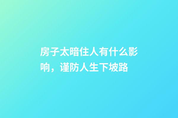 房子太暗住人有什么影响，谨防人生下坡路