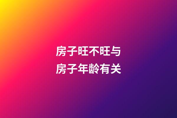 房子旺不旺与房子年龄有关