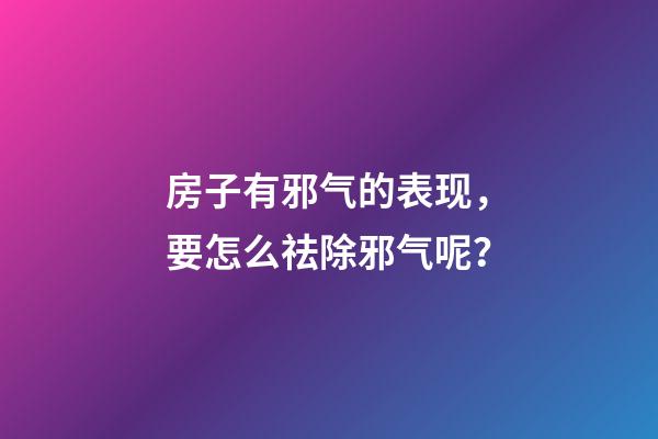 房子有邪气的表现，要怎么祛除邪气呢？