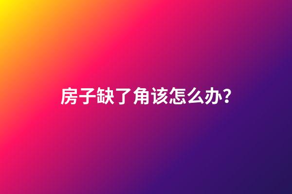 房子缺了角该怎么办？