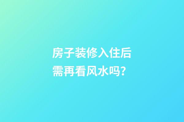 房子装修入住后需再看风水吗？