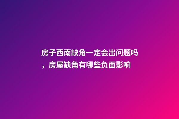 房子西南缺角一定会出问题吗，房屋缺角有哪些负面影响