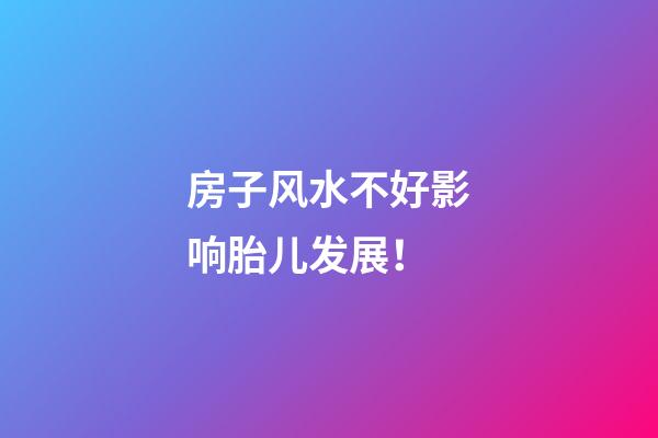 房子风水不好影响胎儿发展！